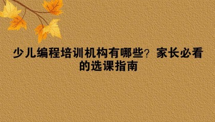 少儿编程培训机构有哪些？家长必看的选课指南