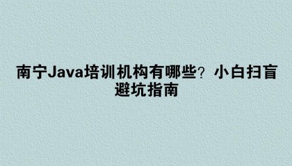 南宁Java培训机构有哪些？小白扫盲避坑指南
